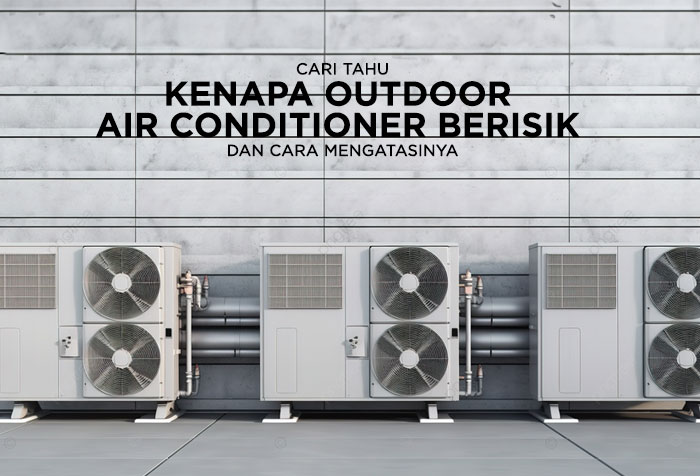 KENAPA OUTDOOR AC BERISIK DAN CARA MENGATASINYA